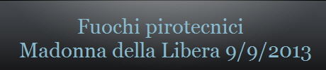 Fuochi pirotecnici 
 Madonna della Libera 9/9/2013