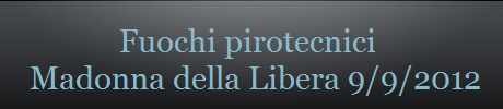 Fuochi pirotecnici 
 Madonna della Libera 9/9/2012